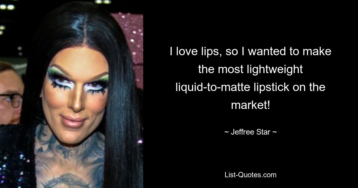 I love lips, so I wanted to make the most lightweight liquid-to-matte lipstick on the market! — © Jeffree Star