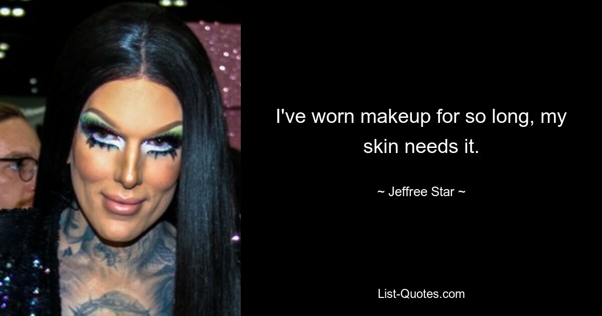 I've worn makeup for so long, my skin needs it. — © Jeffree Star