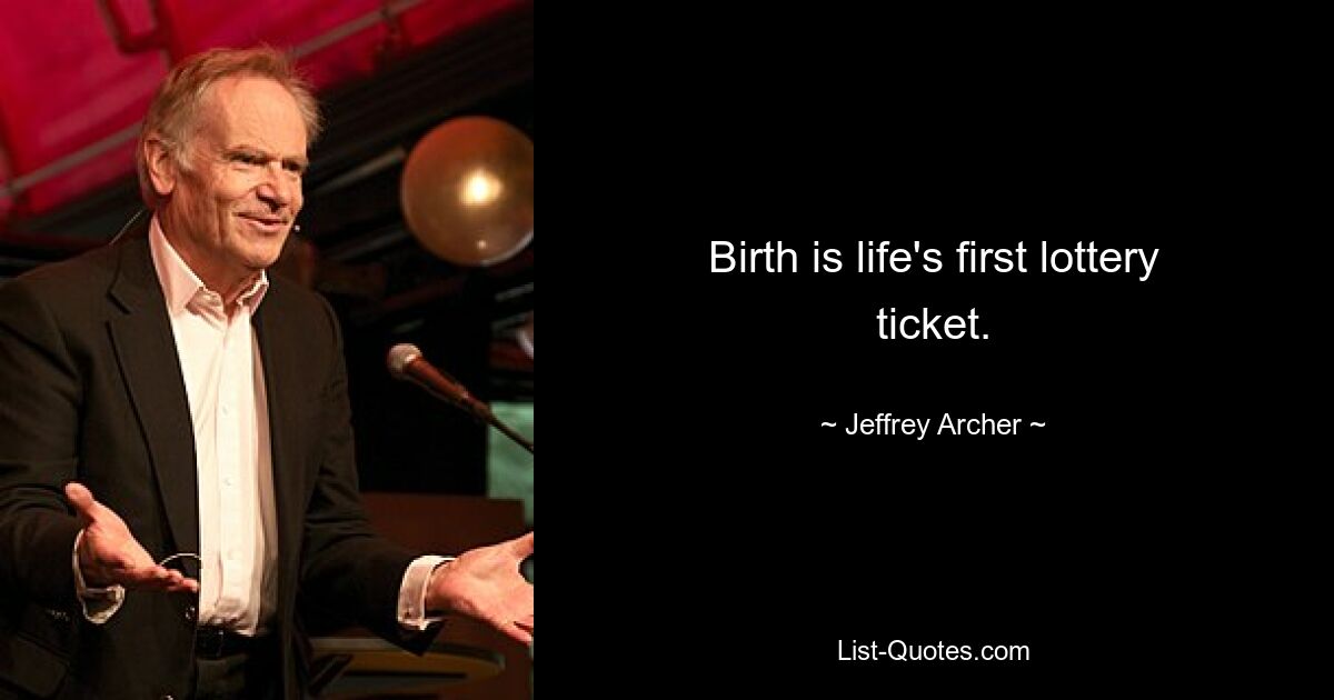 Birth is life's first lottery ticket. — © Jeffrey Archer