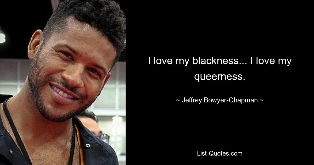 I love my blackness... I love my queerness. — © Jeffrey Bowyer-Chapman