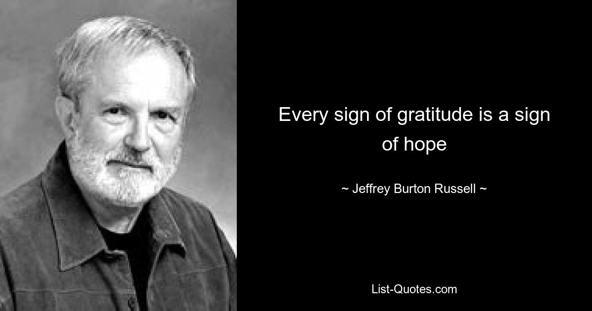 Every sign of gratitude is a sign of hope — © Jeffrey Burton Russell