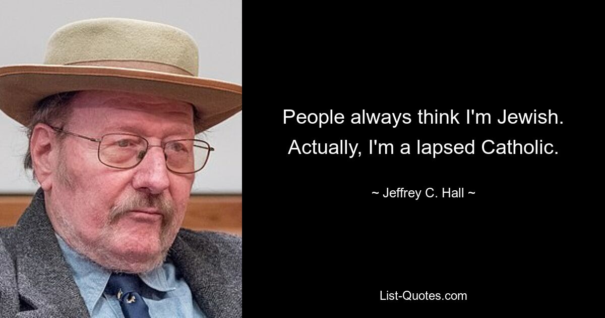 People always think I'm Jewish. Actually, I'm a lapsed Catholic. — © Jeffrey C. Hall