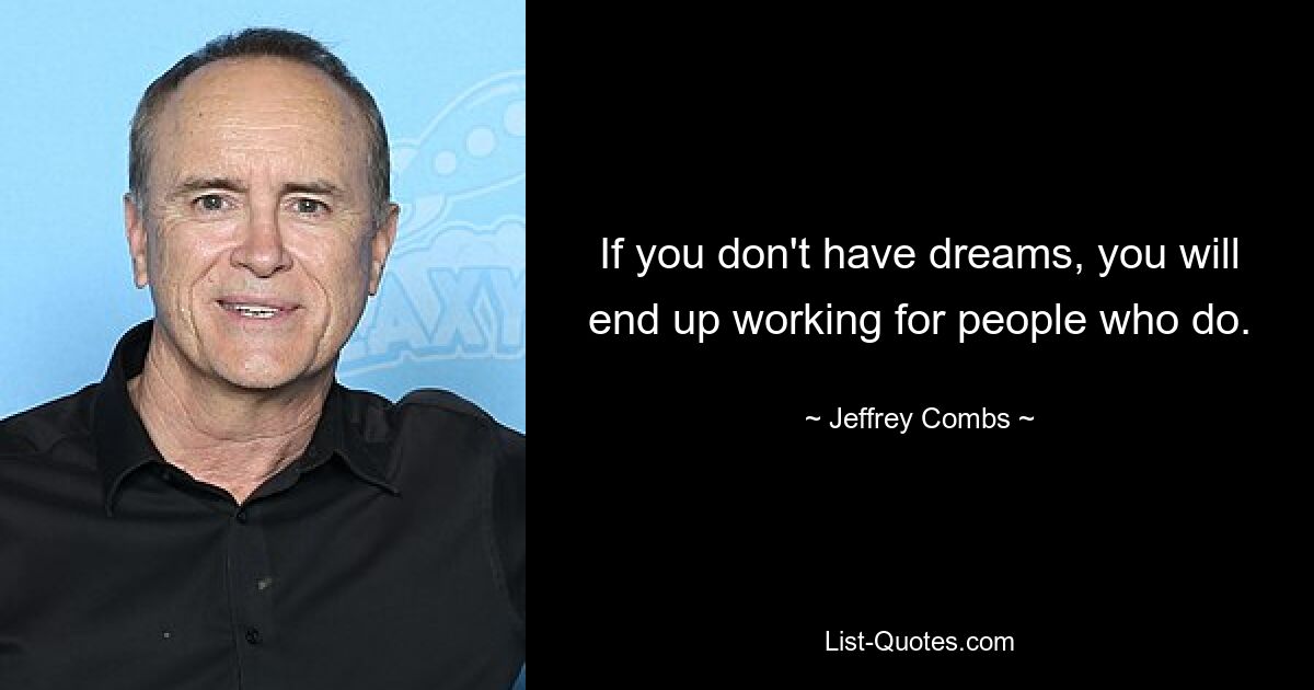 If you don't have dreams, you will end up working for people who do. — © Jeffrey Combs