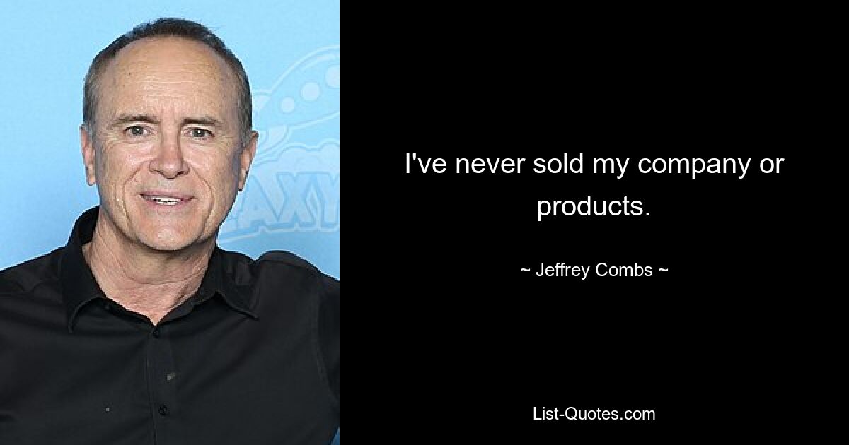 I've never sold my company or products. — © Jeffrey Combs