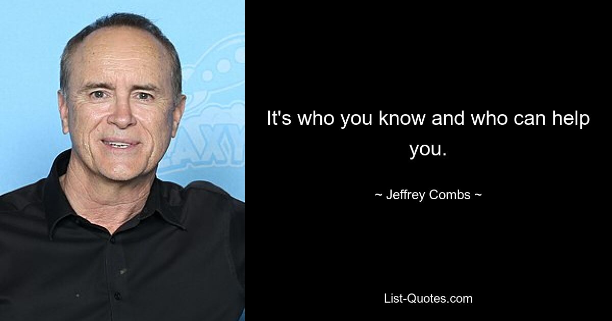 It's who you know and who can help you. — © Jeffrey Combs