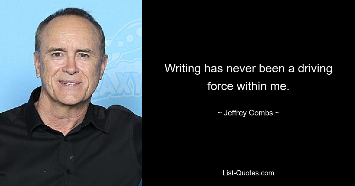 Writing has never been a driving force within me. — © Jeffrey Combs