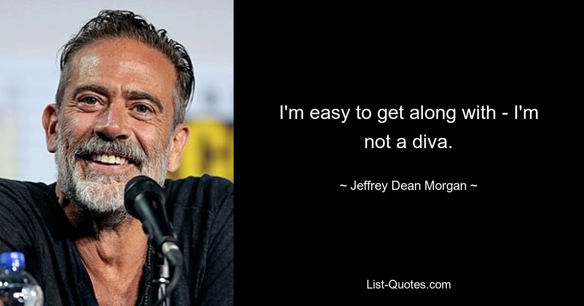 I'm easy to get along with - I'm not a diva. — © Jeffrey Dean Morgan