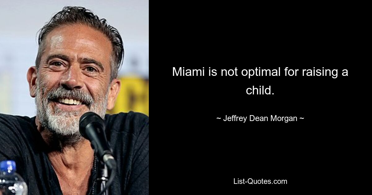 Miami is not optimal for raising a child. — © Jeffrey Dean Morgan