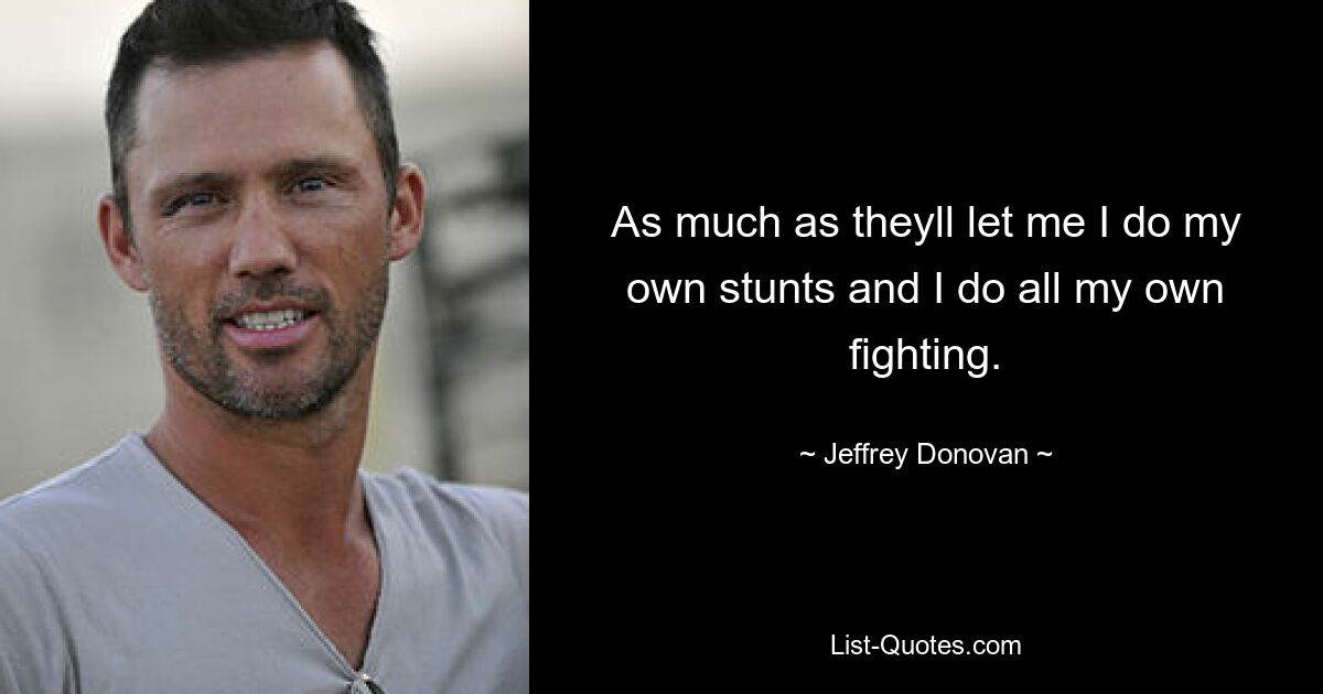 As much as theyll let me I do my own stunts and I do all my own fighting. — © Jeffrey Donovan