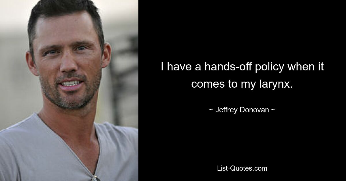 I have a hands-off policy when it comes to my larynx. — © Jeffrey Donovan