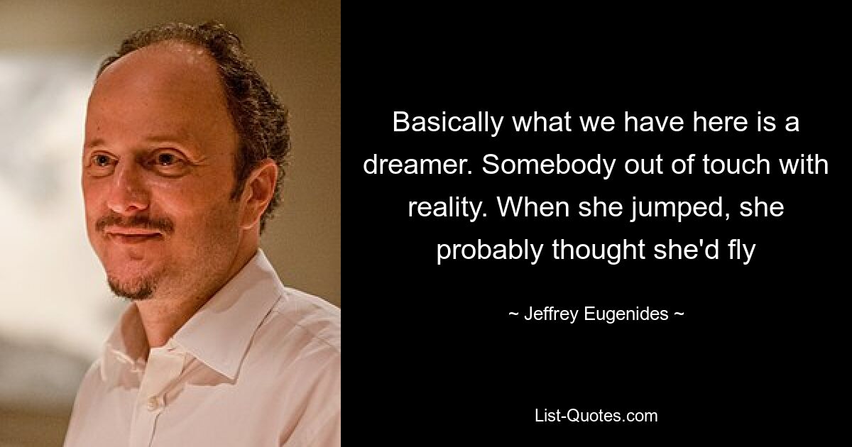 Basically what we have here is a dreamer. Somebody out of touch with reality. When she jumped, she probably thought she'd fly — © Jeffrey Eugenides