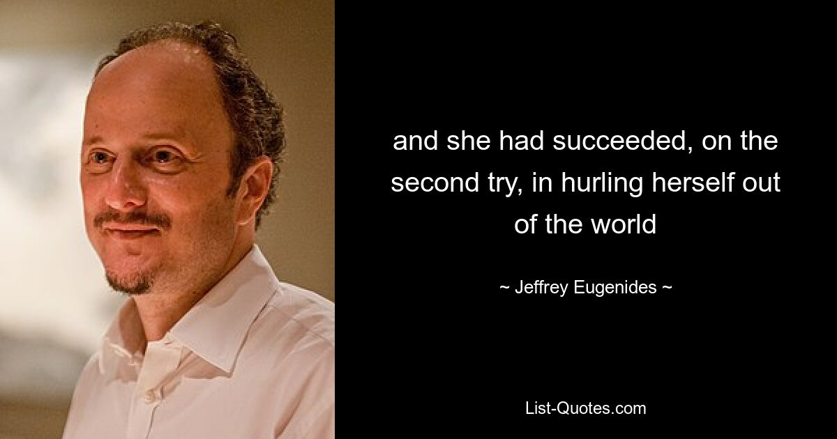 and she had succeeded, on the second try, in hurling herself out of the world — © Jeffrey Eugenides