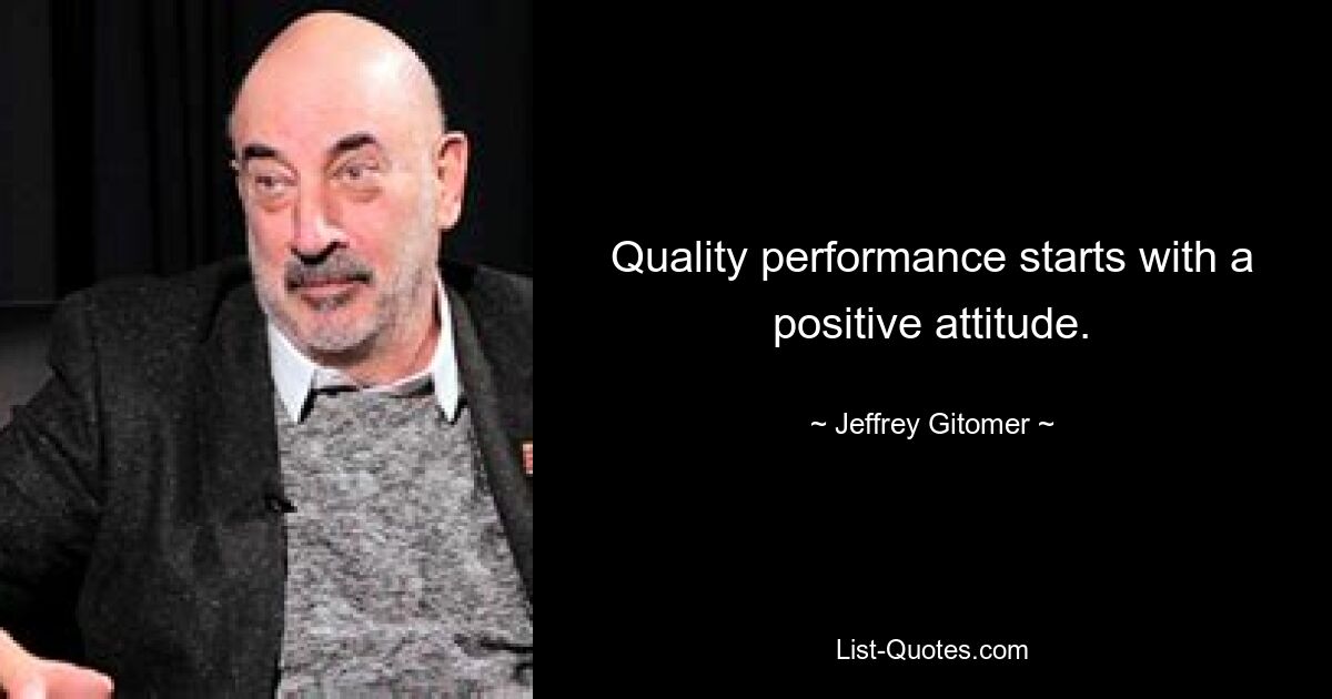 Quality performance starts with a positive attitude. — © Jeffrey Gitomer