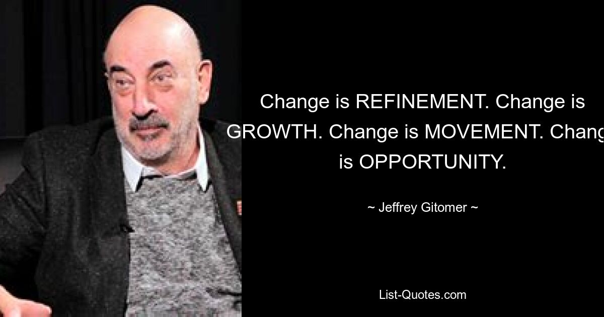 Change is REFINEMENT. Change is GROWTH. Change is MOVEMENT. Change is OPPORTUNITY. — © Jeffrey Gitomer