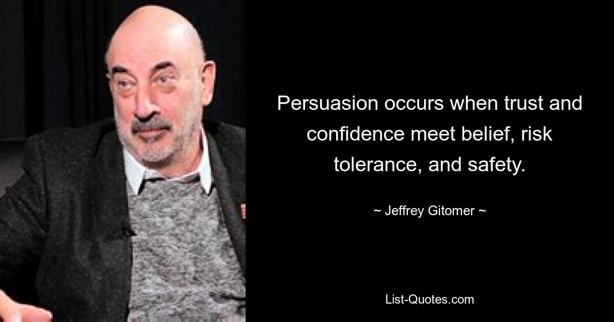 Persuasion occurs when trust and confidence meet belief, risk tolerance, and safety. — © Jeffrey Gitomer