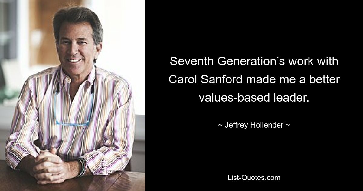 Seventh Generation’s work with Carol Sanford made me a better values-based leader. — © Jeffrey Hollender