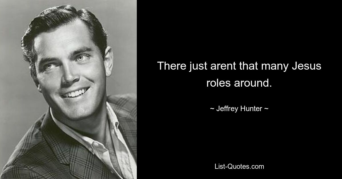 There just arent that many Jesus roles around. — © Jeffrey Hunter