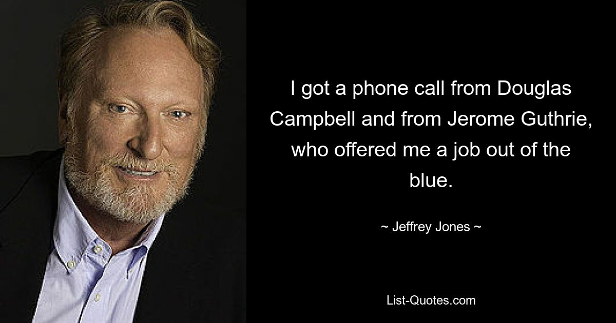 I got a phone call from Douglas Campbell and from Jerome Guthrie, who offered me a job out of the blue. — © Jeffrey Jones