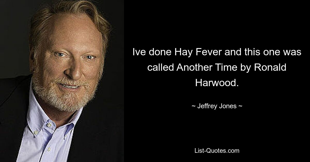 Ive done Hay Fever and this one was called Another Time by Ronald Harwood. — © Jeffrey Jones