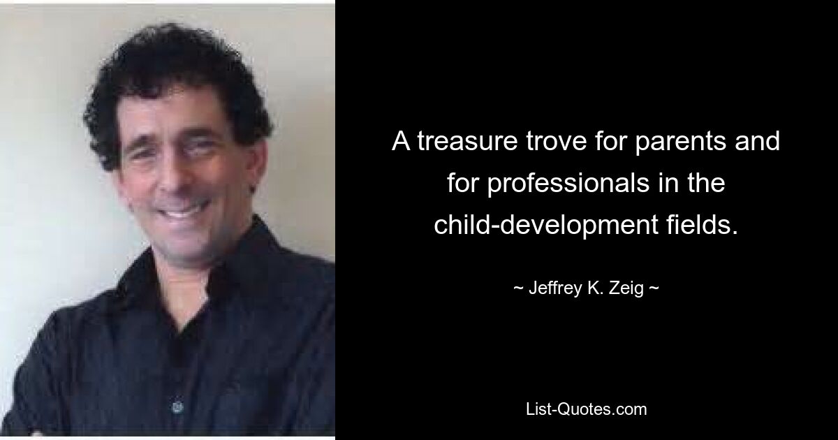 A treasure trove for parents and for professionals in the child-development fields. — © Jeffrey K. Zeig