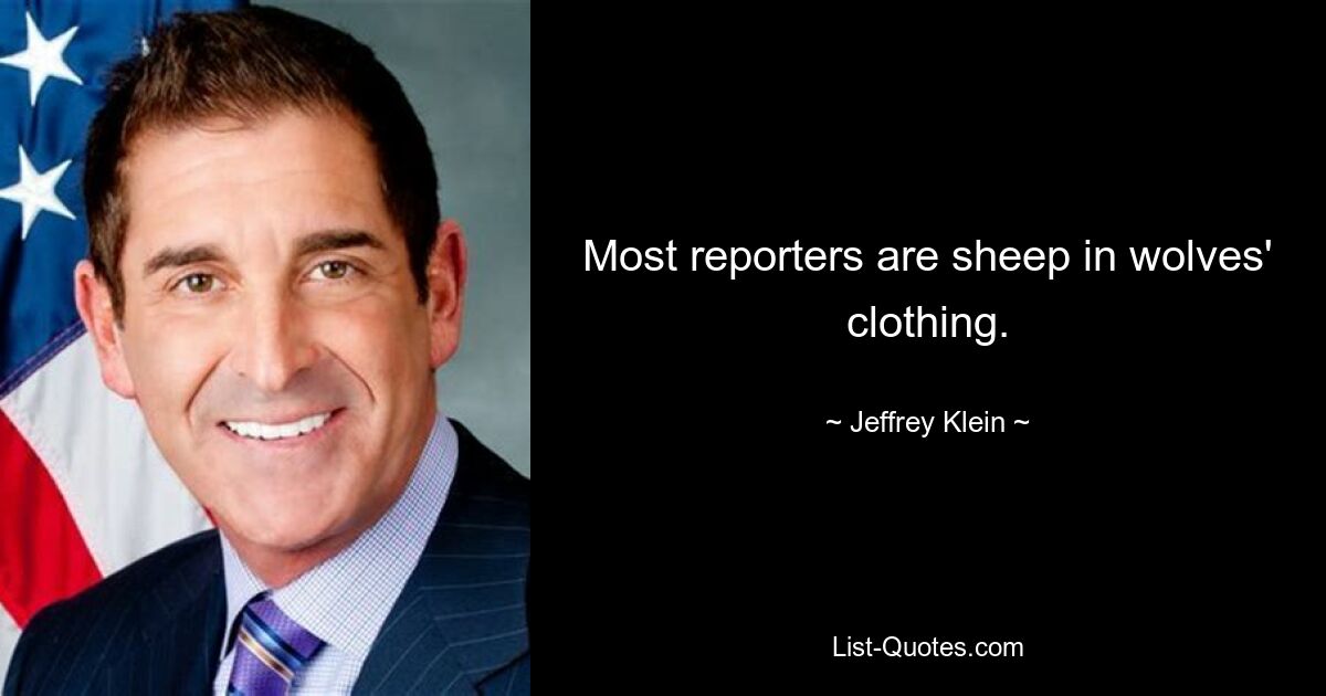 Most reporters are sheep in wolves' clothing. — © Jeffrey Klein