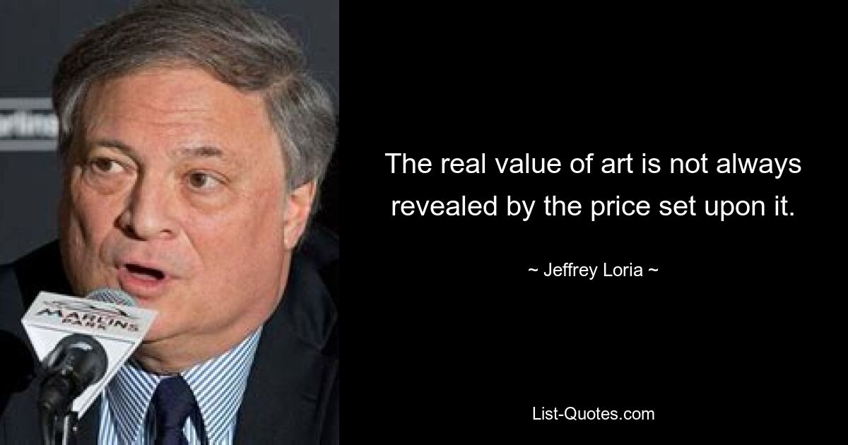 The real value of art is not always revealed by the price set upon it. — © Jeffrey Loria