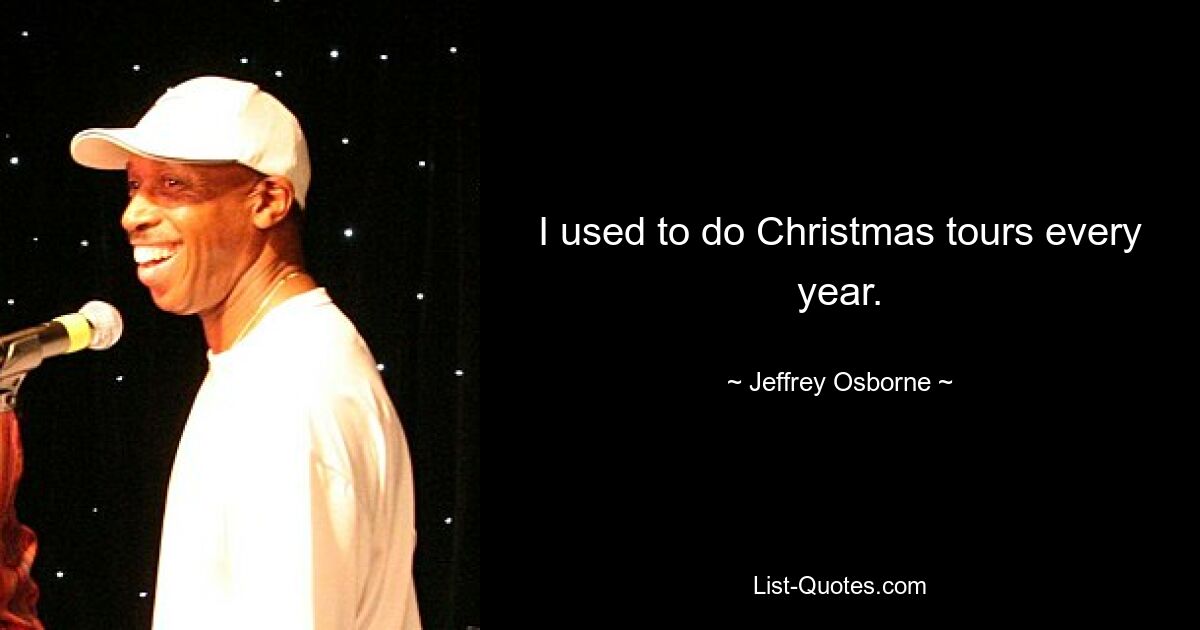 I used to do Christmas tours every year. — © Jeffrey Osborne