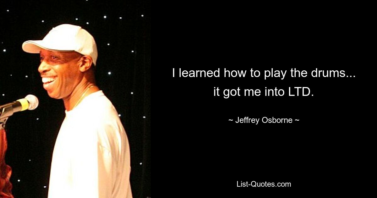 I learned how to play the drums... it got me into LTD. — © Jeffrey Osborne