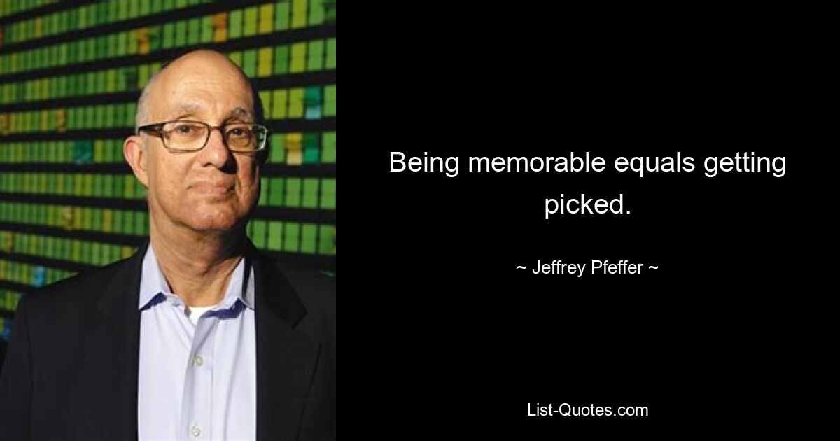 Being memorable equals getting picked. — © Jeffrey Pfeffer