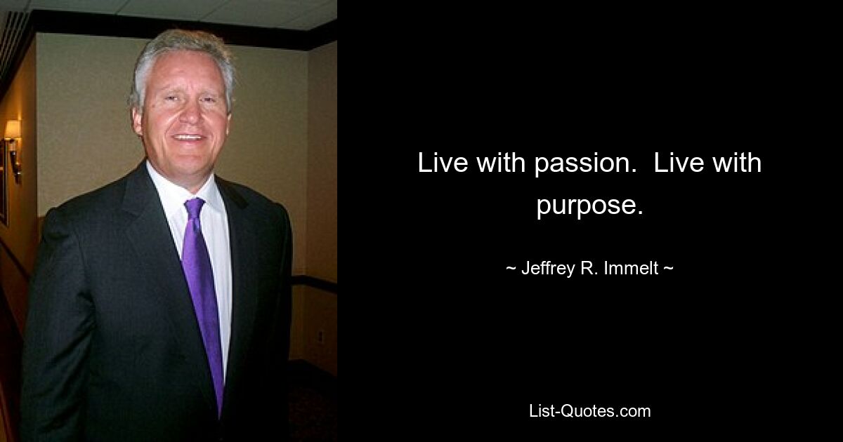 Live with passion.  Live with purpose. — © Jeffrey R. Immelt