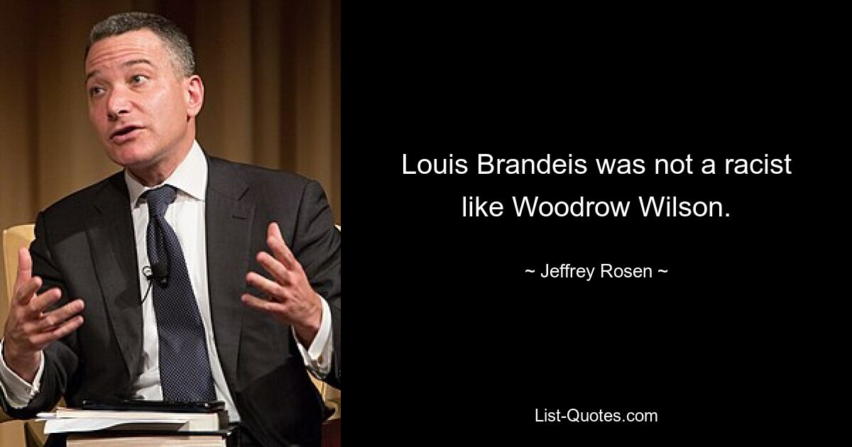 Louis Brandeis was not a racist like Woodrow Wilson. — © Jeffrey Rosen