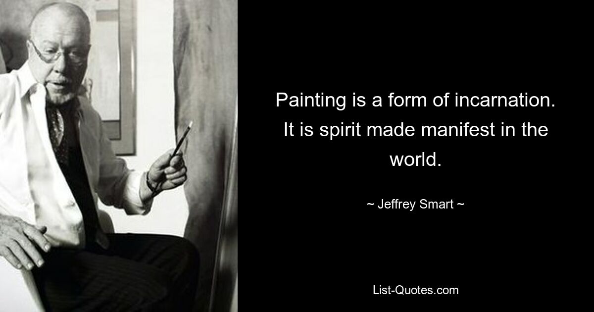 Painting is a form of incarnation. It is spirit made manifest in the world. — © Jeffrey Smart