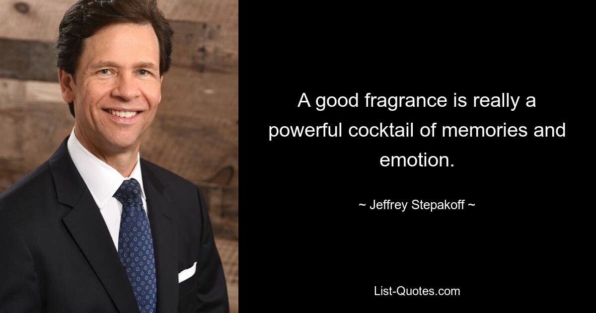 A good fragrance is really a powerful cocktail of memories and emotion. — © Jeffrey Stepakoff