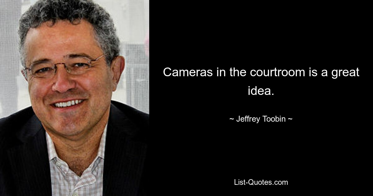 Cameras in the courtroom is a great idea. — © Jeffrey Toobin