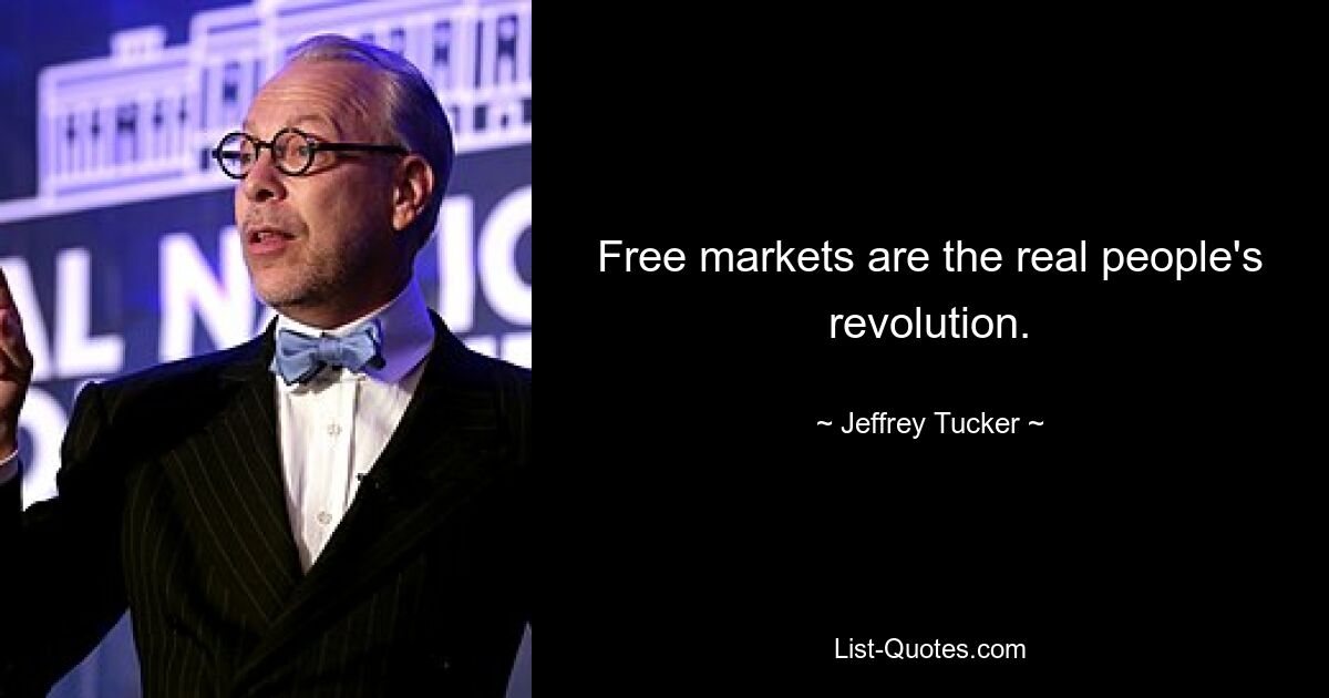 Free markets are the real people's revolution. — © Jeffrey Tucker