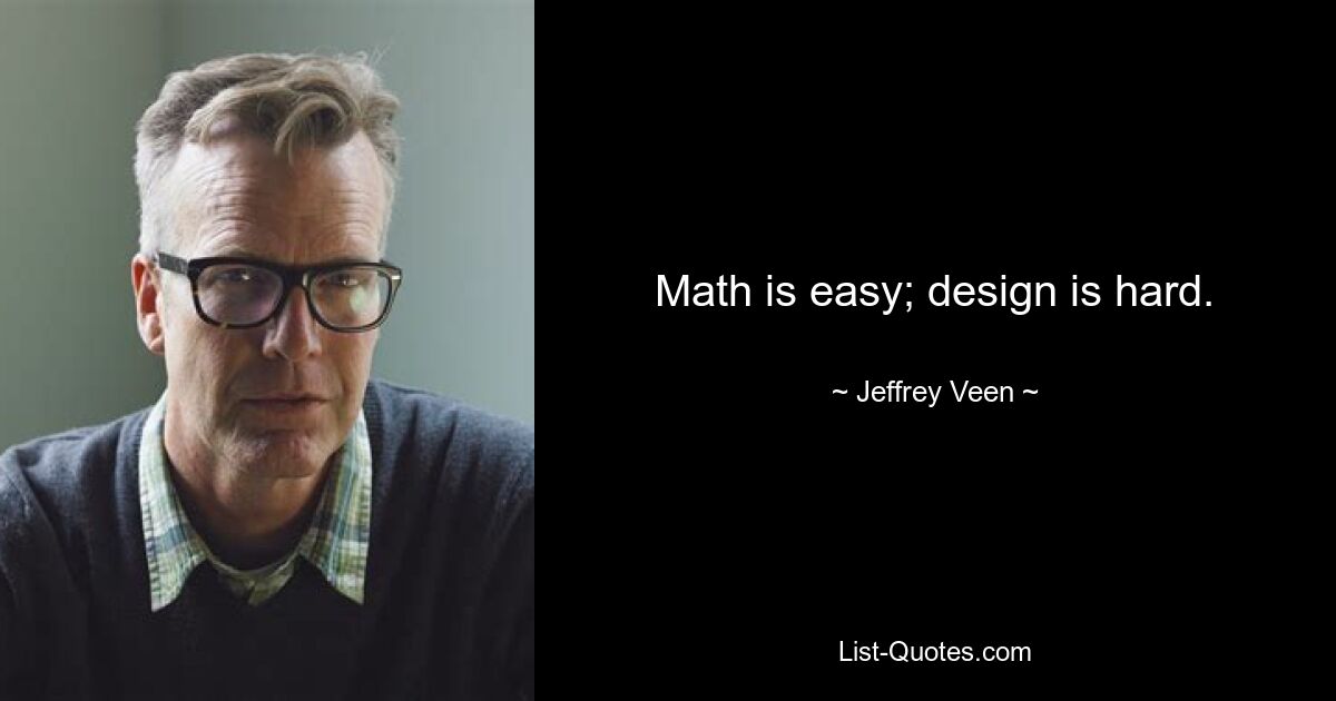 Math is easy; design is hard. — © Jeffrey Veen