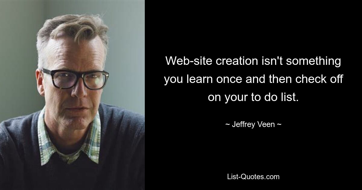 Web-site creation isn't something you learn once and then check off on your to do list. — © Jeffrey Veen