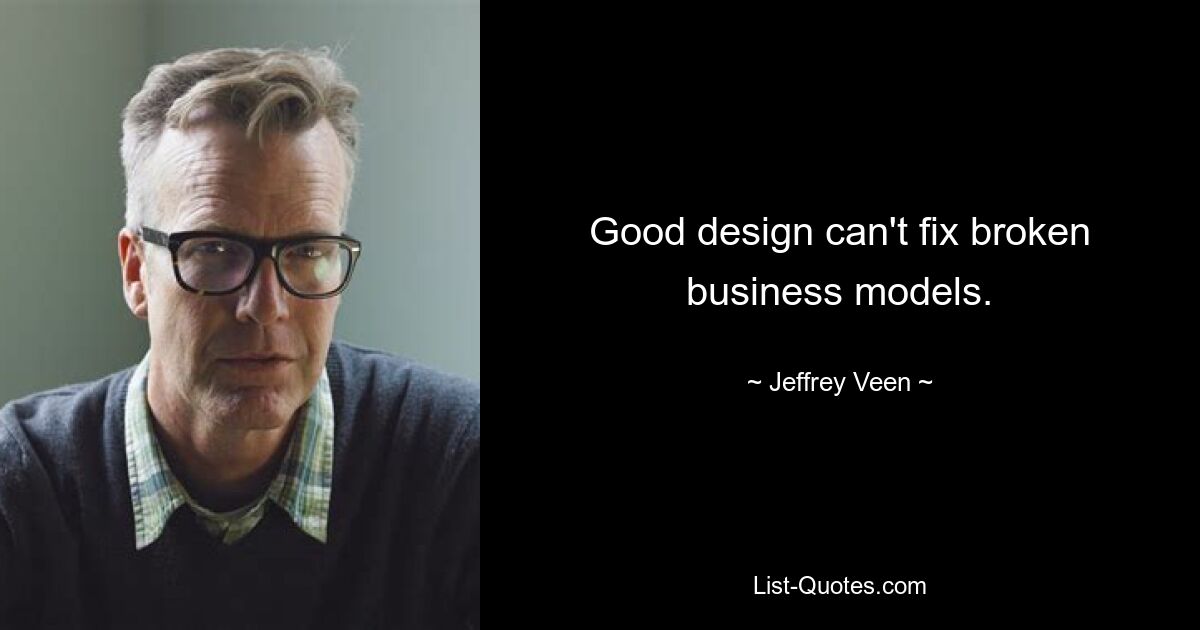 Good design can't fix broken business models. — © Jeffrey Veen