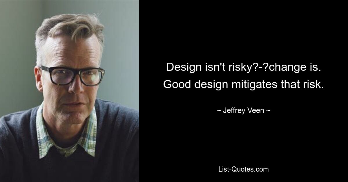 Design isn't risky?-?change is. Good design mitigates that risk. — © Jeffrey Veen