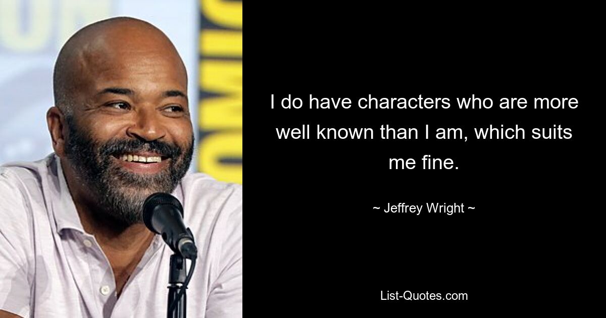 I do have characters who are more well known than I am, which suits me fine. — © Jeffrey Wright