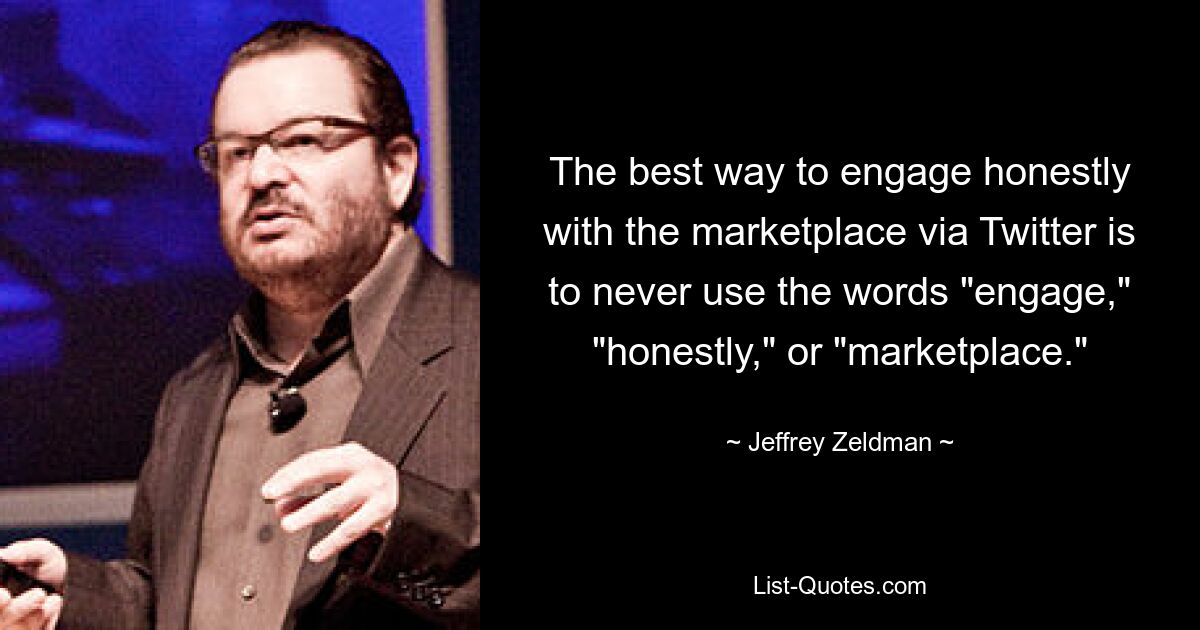 The best way to engage honestly with the marketplace via Twitter is to never use the words "engage," "honestly," or "marketplace." — © Jeffrey Zeldman