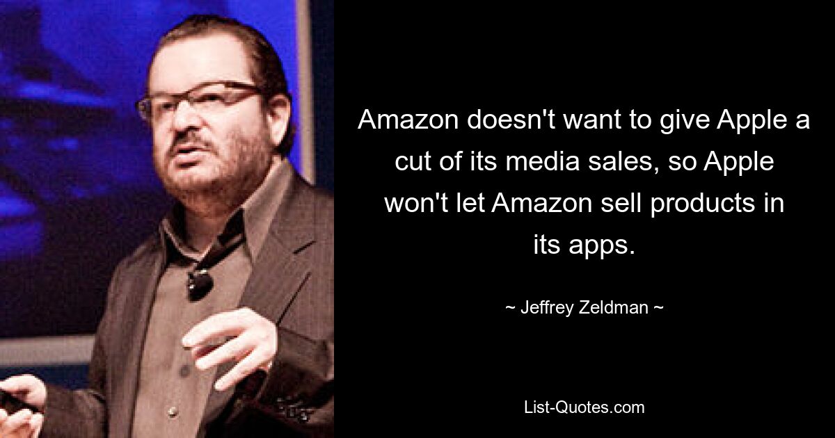 Amazon doesn't want to give Apple a cut of its media sales, so Apple won't let Amazon sell products in its apps. — © Jeffrey Zeldman