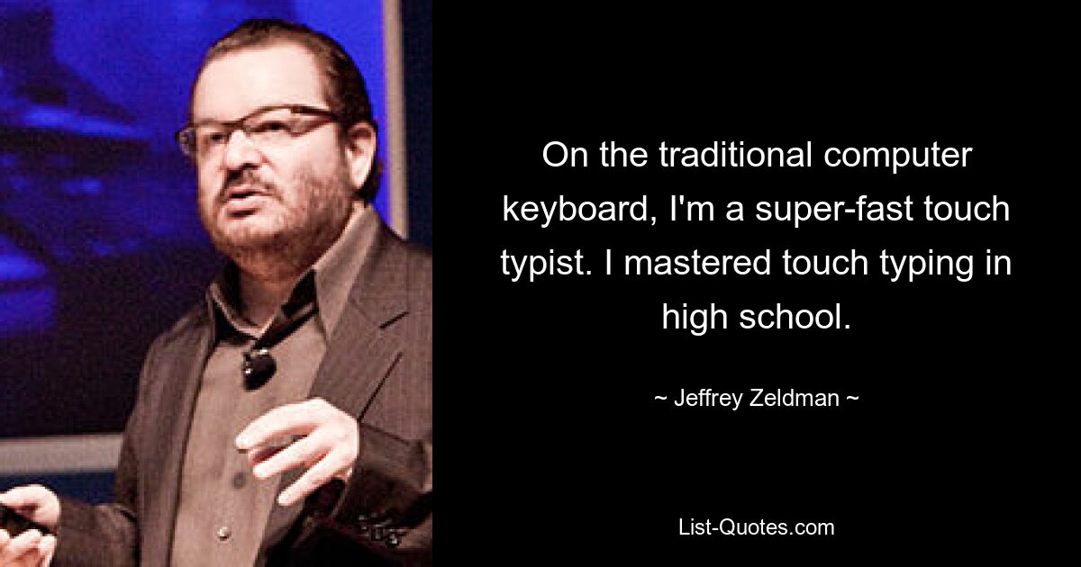 On the traditional computer keyboard, I'm a super-fast touch typist. I mastered touch typing in high school. — © Jeffrey Zeldman