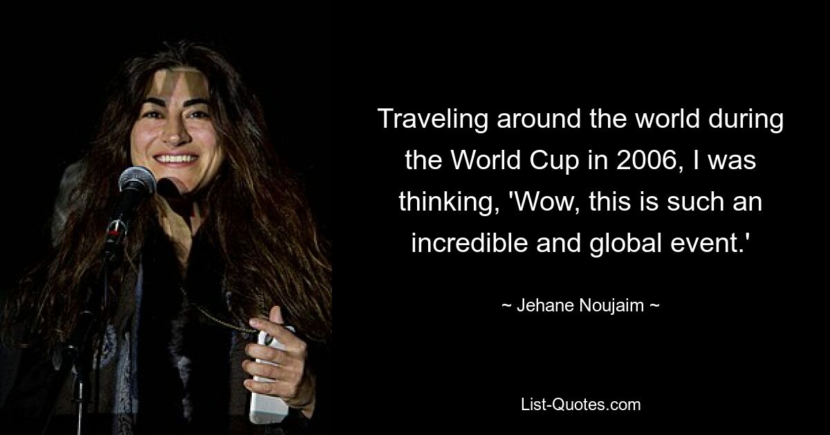 Traveling around the world during the World Cup in 2006, I was thinking, 'Wow, this is such an incredible and global event.' — © Jehane Noujaim