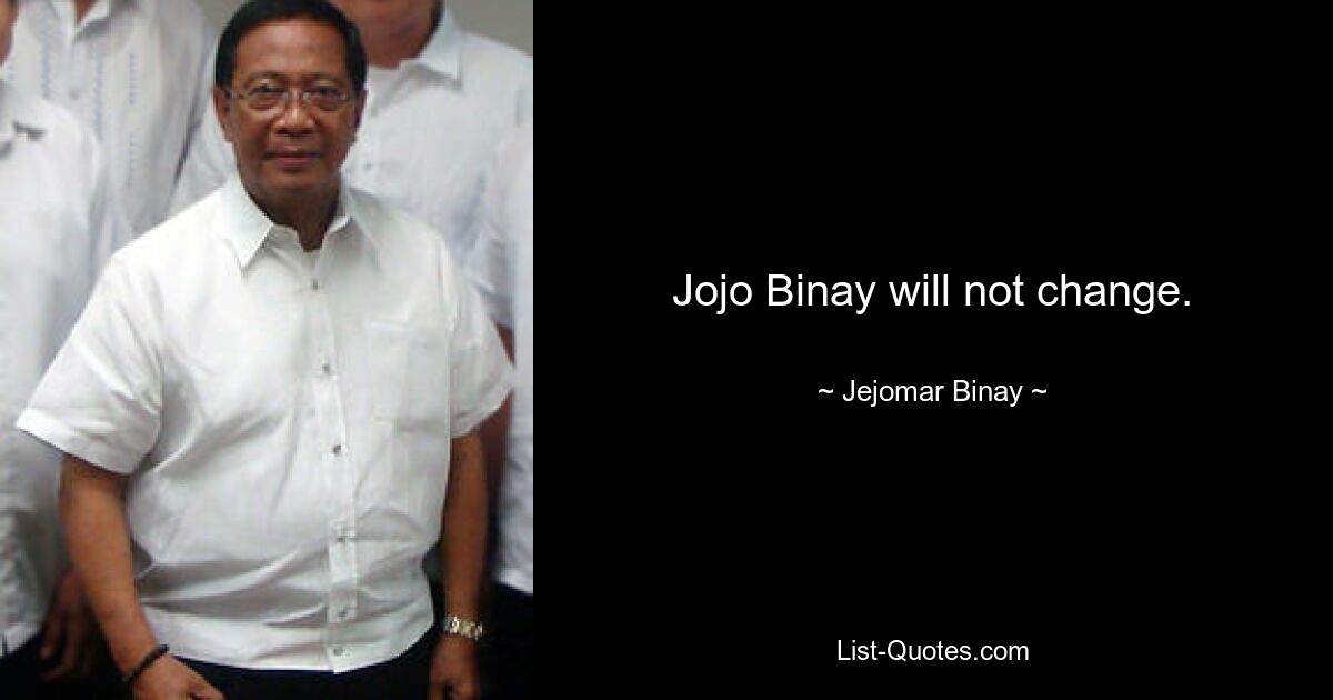 Jojo Binay will not change. — © Jejomar Binay