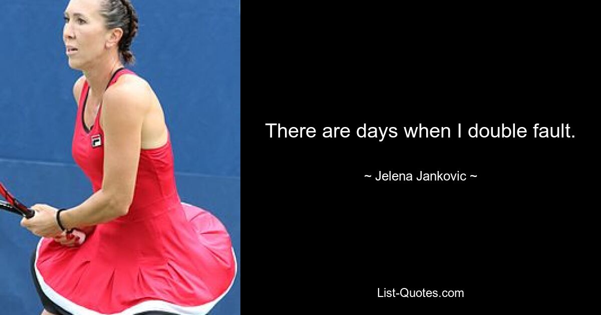 There are days when I double fault. — © Jelena Jankovic