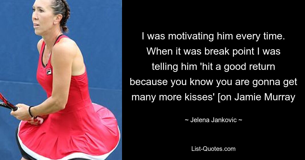 I was motivating him every time. When it was break point I was telling him 'hit a good return because you know you are gonna get many more kisses' [on Jamie Murray — © Jelena Jankovic