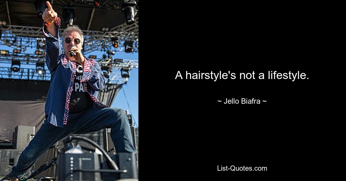 A hairstyle's not a lifestyle. — © Jello Biafra