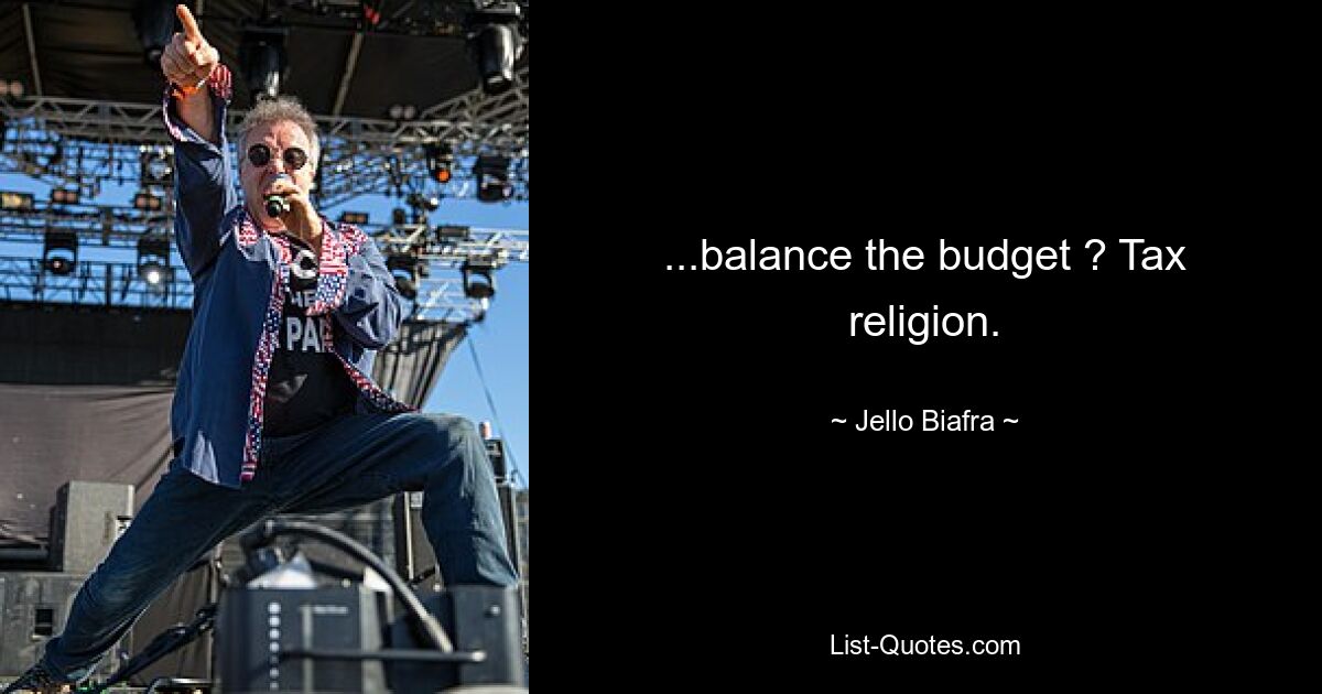 ...balance the budget ? Tax religion. — © Jello Biafra