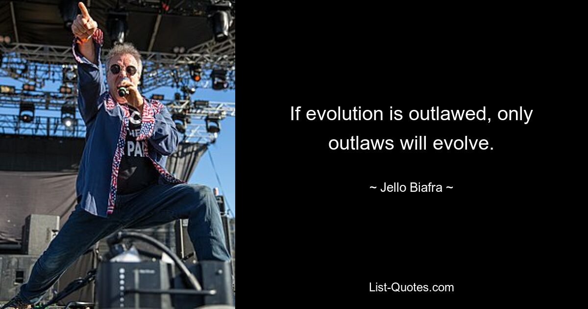 If evolution is outlawed, only outlaws will evolve. — © Jello Biafra